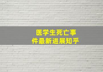 医学生死亡事件最新进展知乎