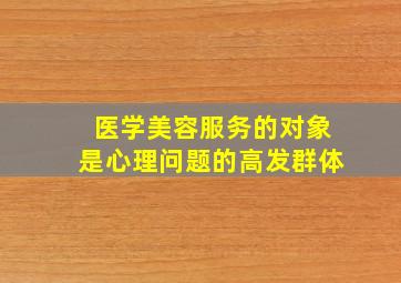 医学美容服务的对象是心理问题的高发群体