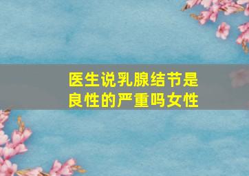 医生说乳腺结节是良性的严重吗女性