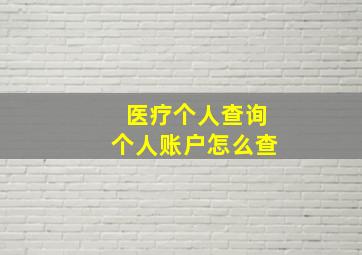 医疗个人查询个人账户怎么查