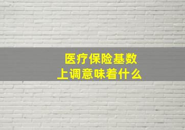 医疗保险基数上调意味着什么