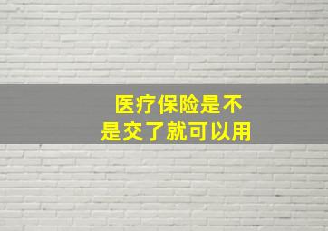 医疗保险是不是交了就可以用