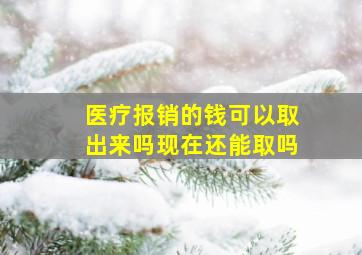 医疗报销的钱可以取出来吗现在还能取吗