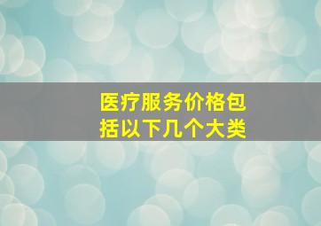 医疗服务价格包括以下几个大类