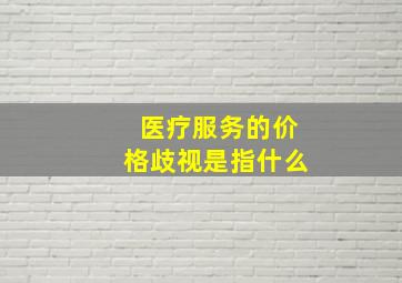 医疗服务的价格歧视是指什么