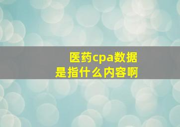 医药cpa数据是指什么内容啊