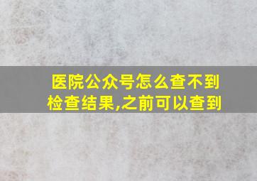 医院公众号怎么查不到检查结果,之前可以查到