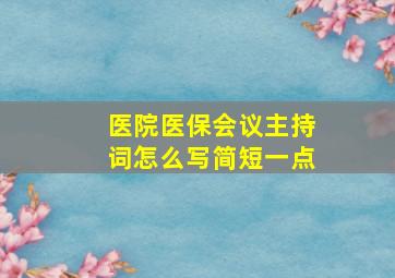 医院医保会议主持词怎么写简短一点