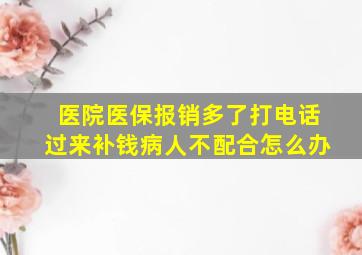 医院医保报销多了打电话过来补钱病人不配合怎么办