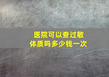 医院可以查过敏体质吗多少钱一次