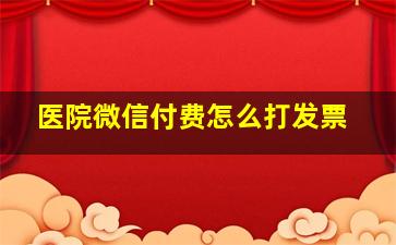 医院微信付费怎么打发票