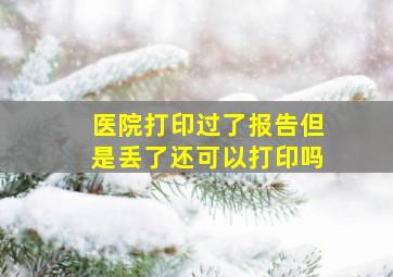 医院打印过了报告但是丢了还可以打印吗