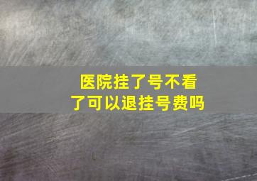 医院挂了号不看了可以退挂号费吗