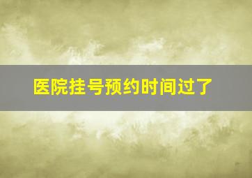 医院挂号预约时间过了