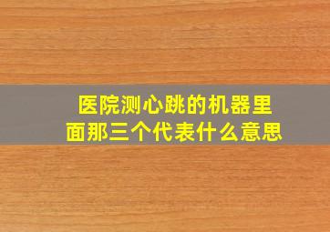 医院测心跳的机器里面那三个代表什么意思