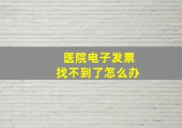 医院电子发票找不到了怎么办