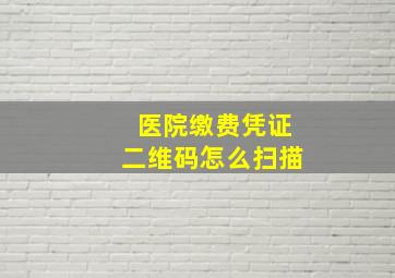 医院缴费凭证二维码怎么扫描