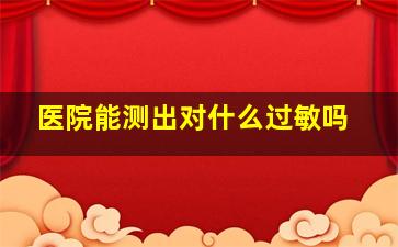 医院能测出对什么过敏吗