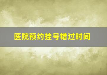 医院预约挂号错过时间