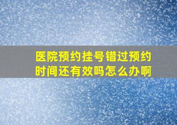 医院预约挂号错过预约时间还有效吗怎么办啊