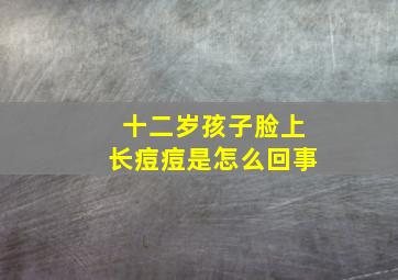 十二岁孩子脸上长痘痘是怎么回事