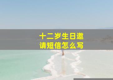 十二岁生日邀请短信怎么写