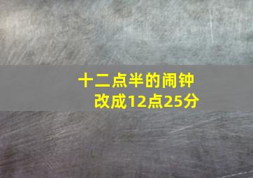 十二点半的闹钟改成12点25分