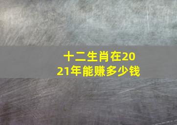 十二生肖在2021年能赚多少钱