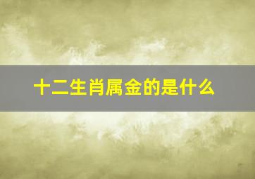 十二生肖属金的是什么