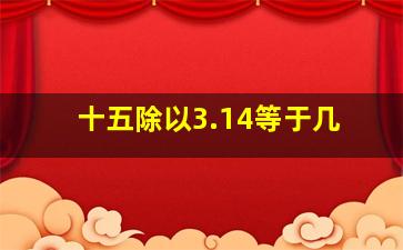 十五除以3.14等于几