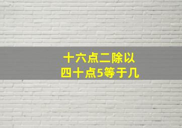 十六点二除以四十点5等于几