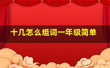 十几怎么组词一年级简单