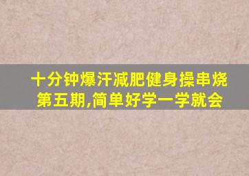 十分钟爆汗减肥健身操串烧第五期,简单好学一学就会