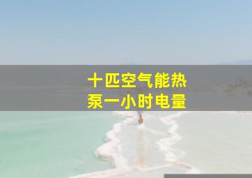 十匹空气能热泵一小时电量