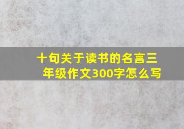 十句关于读书的名言三年级作文300字怎么写