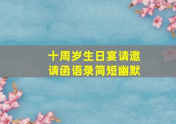 十周岁生日宴请邀请函语录简短幽默