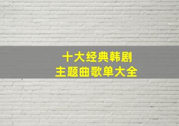 十大经典韩剧主题曲歌单大全