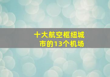 十大航空枢纽城市的13个机场