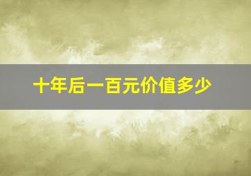 十年后一百元价值多少