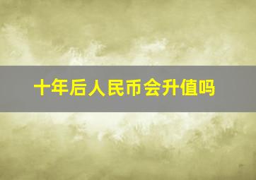 十年后人民币会升值吗