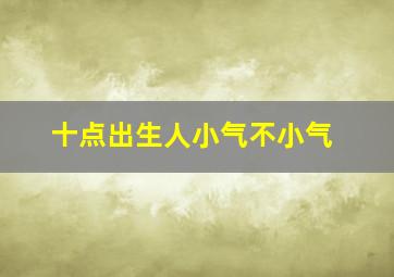 十点出生人小气不小气