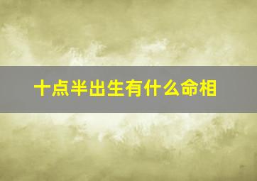 十点半出生有什么命相