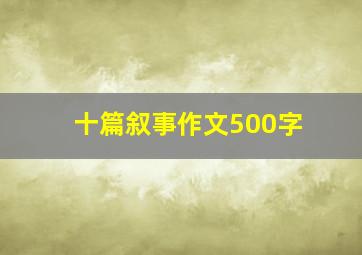 十篇叙事作文500字