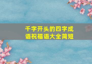 千字开头的四字成语祝福语大全简短