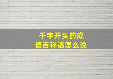 千字开头的成语吉祥话怎么说