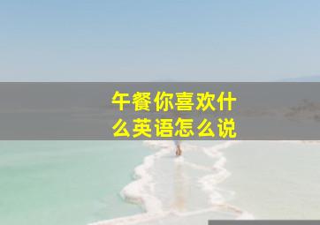 午餐你喜欢什么英语怎么说