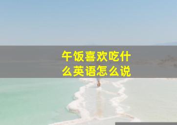 午饭喜欢吃什么英语怎么说