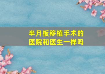 半月板移植手术的医院和医生一样吗