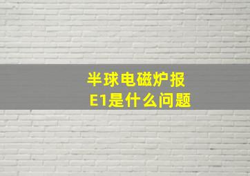 半球电磁炉报E1是什么问题