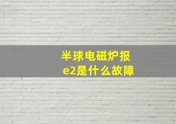 半球电磁炉报e2是什么故障